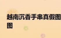 越南沉香手串真假图对比 越南沉香手串真假图