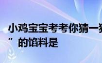 小鸡宝宝考考你猜一猜：传统小吃“蛤蟆吐蜜”的馅料是