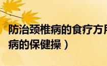 防治颈椎病的食疗方用到哪种药材（防治颈椎病的保健操）