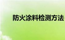 防火涂料检测方法 防火涂料检测项目