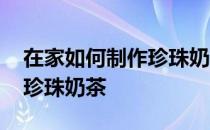 在家如何制作珍珠奶茶的做法 在家如何制作珍珠奶茶
