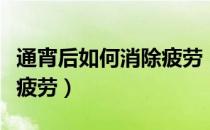 通宵后如何消除疲劳（通宵之后怎么快速消除疲劳）