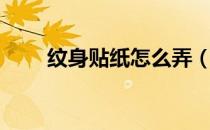 纹身贴纸怎么弄（纹身贴纸怎么用）