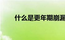 什么是更年期崩漏（什么是更年期）