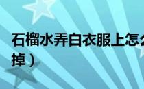 石榴水弄白衣服上怎么洗（石榴水为什么洗不掉）