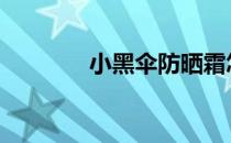 小黑伞防晒霜怎么样 小黑伞