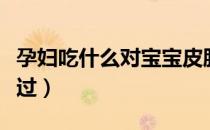 孕妇吃什么对宝宝皮肤好（这些食物你不容错过）