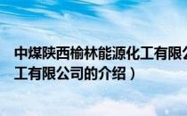 中煤陕西榆林能源化工有限公司（关于中煤陕西榆林能源化工有限公司的介绍）
