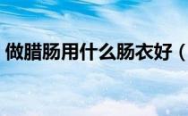 做腊肠用什么肠衣好（腊肠可以怎么做着吃）