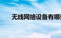无线网络设备有哪些 网络设备有哪些