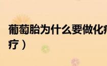葡萄胎为什么要做化疗（葡萄胎为什么要做化疗）
