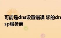 可能是dns设置错误 您的dns设置可能存在问题请联系您的isp服务商
