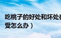 吃桃子的好处和坏处在哪里（桃子吃多了胃难受怎么办）