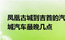 凤凰古城到吉首的汽车时刻表 吉首到凤凰古城汽车最晚几点