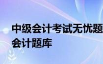 中级会计考试无忧题库好不好 无忧考吧初级会计题库