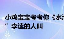 小鸡宝宝考考你《水浒传》中，假冒“黑旋风”李逵的人叫
