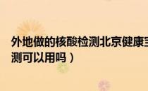 外地做的核酸检测北京健康宝查不到怎么办（异地做核酸检测可以用吗）