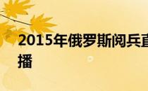 2015年俄罗斯阅兵直播 俄罗斯阅兵2015直播