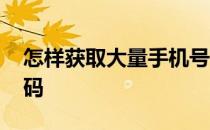 怎样获取大量手机号码 如何获取大量手机号码
