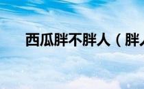 西瓜胖不胖人（胖人吃西瓜会长胖吗）