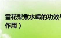 雪花梨煮水喝的功效与作用（雪花梨的功效与作用）