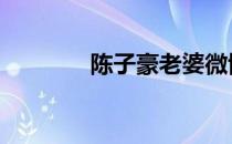 陈子豪老婆微博 陈子豪老婆