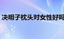 决明子枕头对女性好吗（决明子枕头的好处）