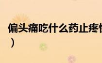 偏头痛吃什么药止疼快（偏头痛吃什么食物好）