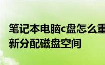 笔记本电脑c盘怎么重新分配磁盘空间 怎么重新分配磁盘空间
