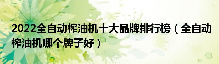 2022全自动榨油机十大品牌排行榜（全自动榨油机哪个牌子好）