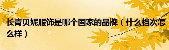 长青贝妮服饰是哪个国家的品牌（什么档次怎么样）