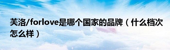 芙洛/forlove是哪个国家的品牌（什么档次怎么样）