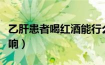 乙肝患者喝红酒能行么（红酒对乙肝有什么影响）