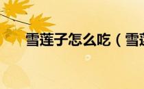 雪莲子怎么吃（雪莲子一次吃多少克）