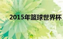 2015年篮球世界杯 2016年篮球世界杯