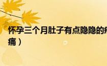 怀孕三个月肚子有点隐隐的疼（怀孕三个月肚子有点隐隐作痛）