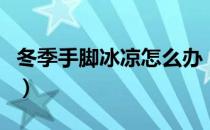 冬季手脚冰凉怎么办（冬天手脚冰凉怎么调理）