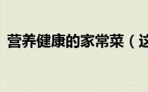 营养健康的家常菜（这5道健康美味有营养）