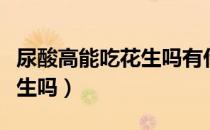 尿酸高能吃花生吗有什么功效（尿酸高能吃花生吗）