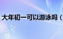 大年初一可以游泳吗（大年初一可以洗澡吗）