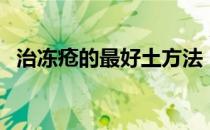 治冻疮的最好土方法（治冻疮的最好方法）