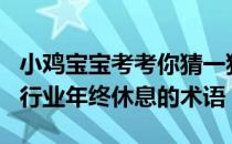 小鸡宝宝考考你猜一猜:“封箱"是哪个行业年终休息的术语