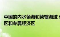 中国的内水领海和管辖海域 什么是内水什么是领海什么毗连区和专属经济区