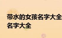 带水的女孩名字大全集免费诗颖 带水的女孩名字大全