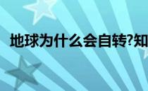 地球为什么会自转?知乎 地球为什么会自转