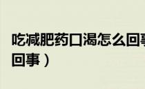 吃减肥药口渴怎么回事（吃减肥药口渴是怎么回事）