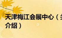 天津梅江会展中心（关于天津梅江会展中心的介绍）