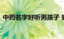 中药名字好听男孩子 好听的中草药名字男孩