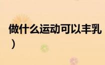 做什么运动可以丰乳（做运动丰胸真的有效吗）