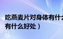 吃燕麦片对身体有什么好处（吃燕麦片对身体有什么好处）